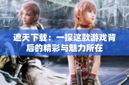 遮天下载：一探这款游戏背后的精彩与魅力所在