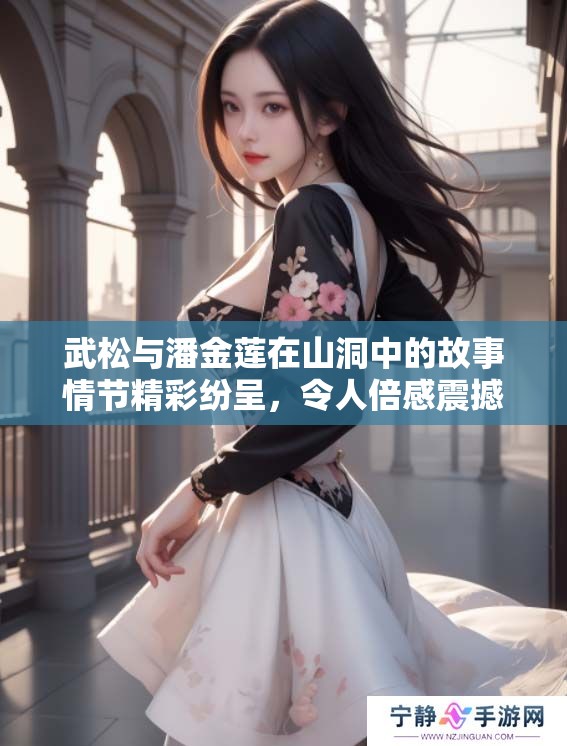 武松与潘金莲在山洞中的故事情节精彩纷呈，令人倍感震撼