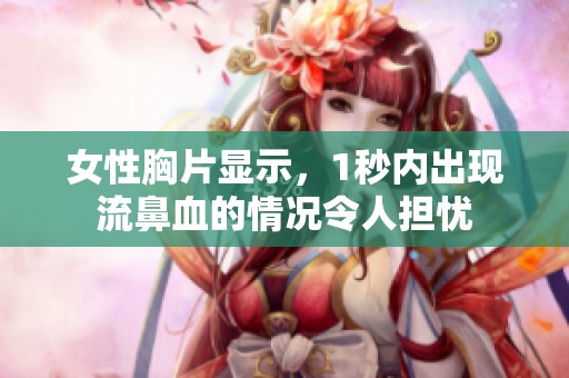 女性胸片显示，1秒内出现流鼻血的情况令人担忧