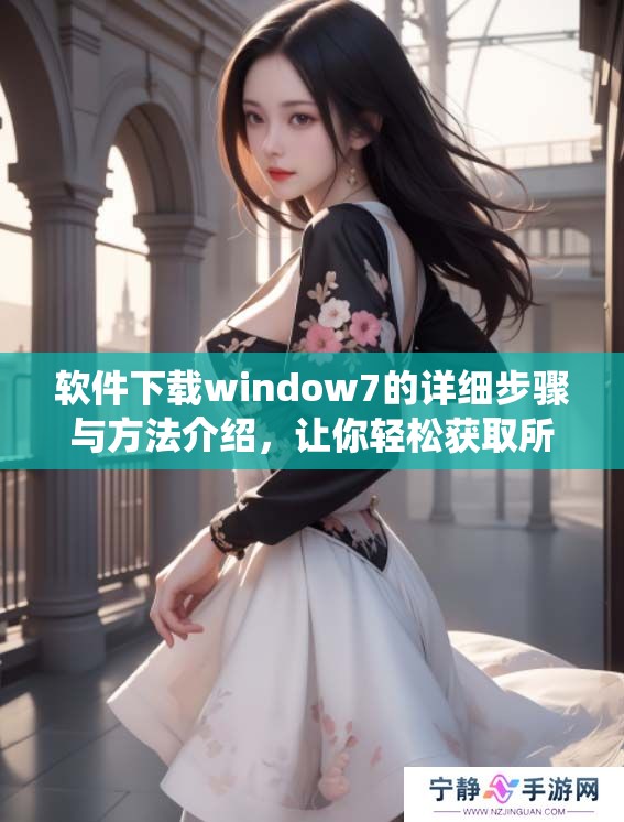 软件下载window7的详细步骤与方法介绍，让你轻松获取所需系统