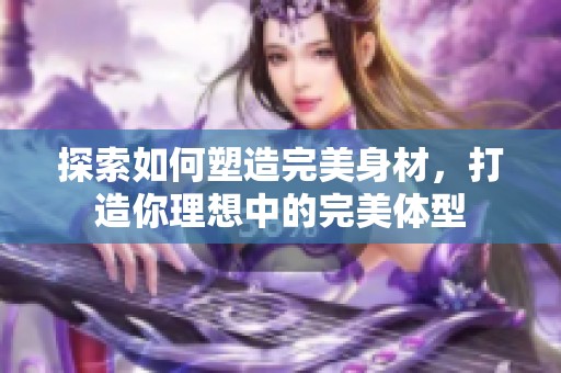 探索如何塑造完美身材，打造你理想中的完美体型