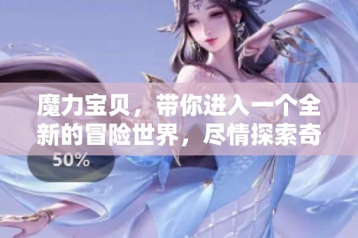 魔力宝贝，带你进入一个全新的冒险世界，尽情探索奇幻旅程！