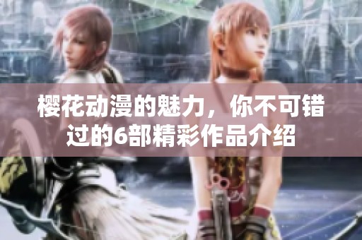 樱花动漫的魅力，你不可错过的6部精彩作品介绍