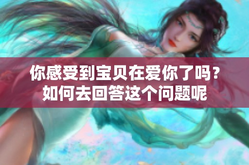 你感受到宝贝在爱你了吗？如何去回答这个问题呢