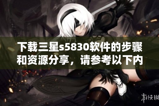下载三星s5830软件的步骤和资源分享，请参考以下内容