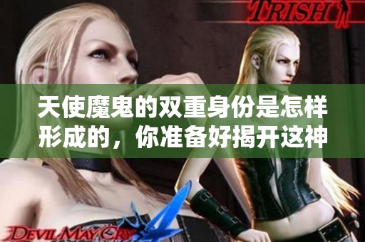 天使魔鬼的双重身份是怎样形成的，你准备好揭开这神秘的面纱了吗