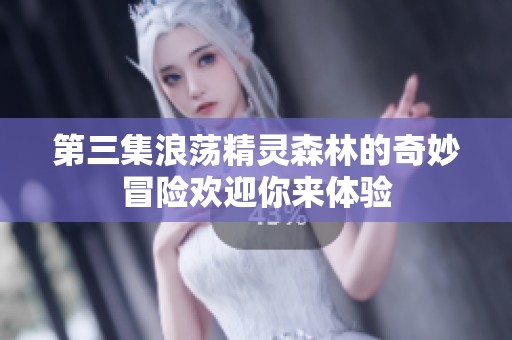 第三集浪荡精灵森林的奇妙冒险欢迎你来体验