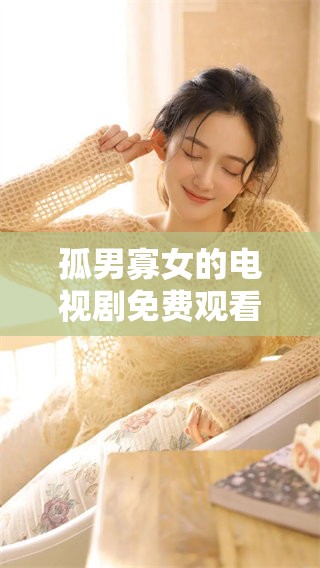 孤男寡女的电视剧免费观看，尽情享受全部精彩内容与剧情魅力。