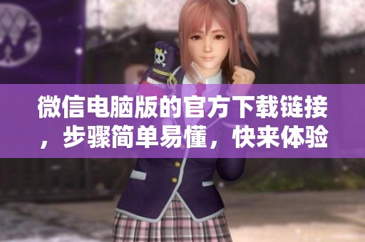 微信电脑版的官方下载链接，步骤简单易懂，快来体验吧！