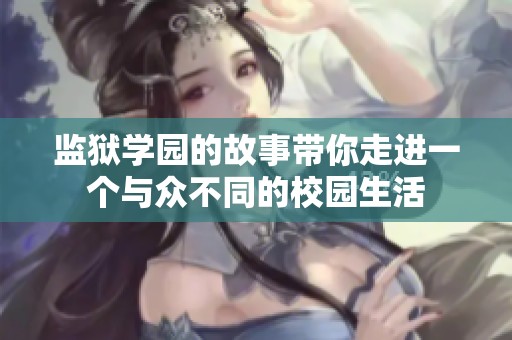 监狱学园的故事带你走进一个与众不同的校园生活