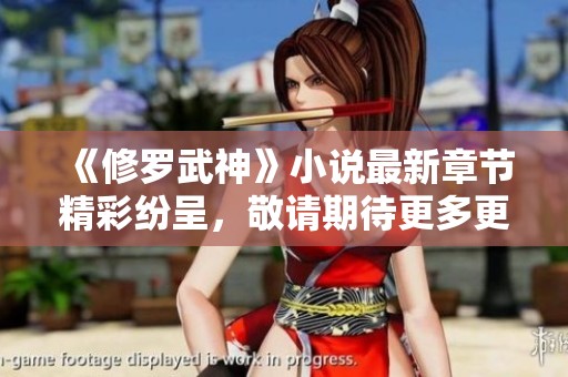 《修罗武神》小说最新章节精彩纷呈，敬请期待更多更新内容！