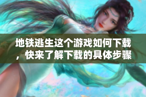 地铁逃生这个游戏如何下载，快来了解下载的具体步骤吧