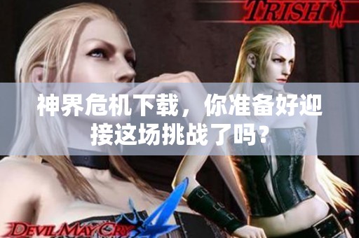 神界危机下载，你准备好迎接这场挑战了吗？