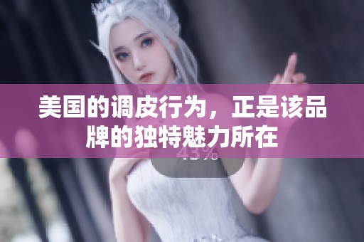 美国的调皮行为，正是该品牌的独特魅力所在