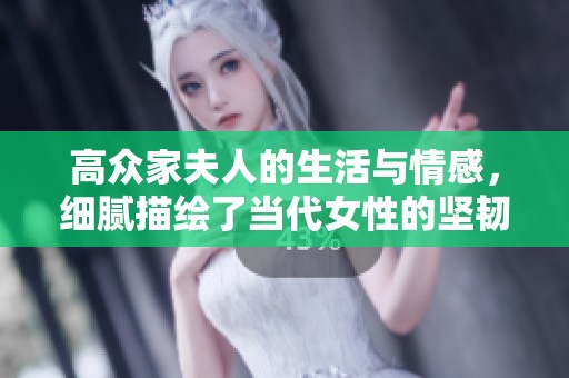 高众家夫人的生活与情感，细腻描绘了当代女性的坚韧与智慧