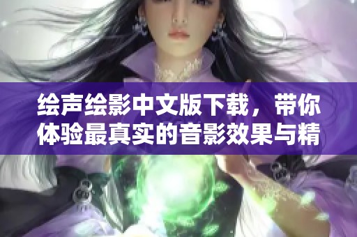 绘声绘影中文版下载，带你体验最真实的音影效果与精彩时刻