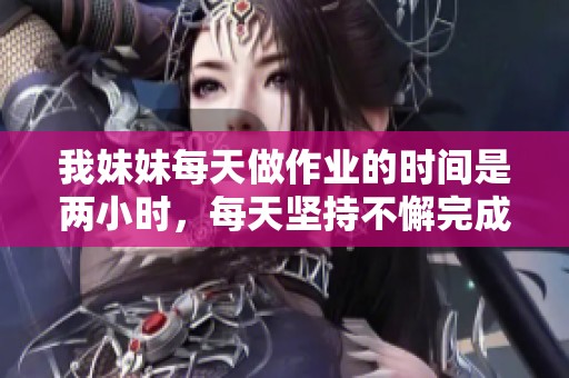 我妹妹每天做作业的时间是两小时，每天坚持不懈完成任务