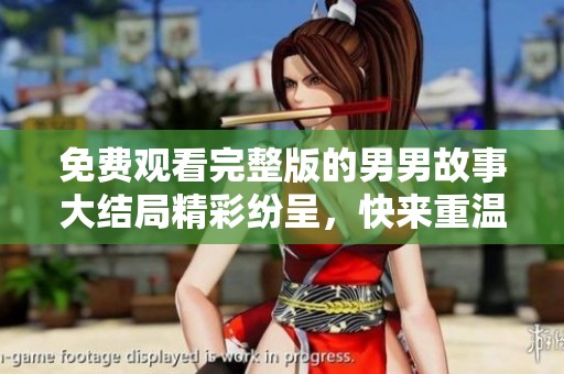 免费观看完整版的男男故事大结局精彩纷呈，快来重温这一段旅程！