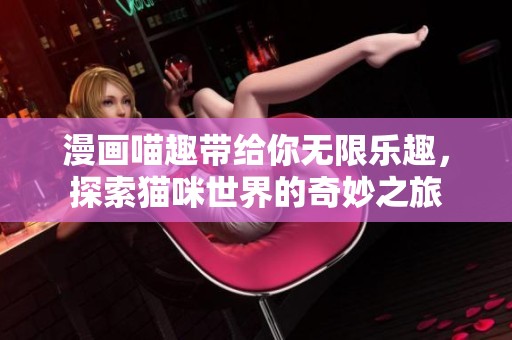 漫画喵趣带给你无限乐趣，探索猫咪世界的奇妙之旅