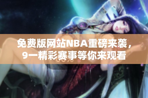 免费版网站NBA重磅来袭，9一精彩赛事等你来观看