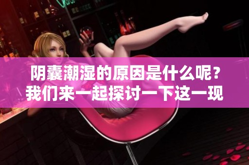 阴囊潮湿的原因是什么呢？我们来一起探讨一下这一现象。