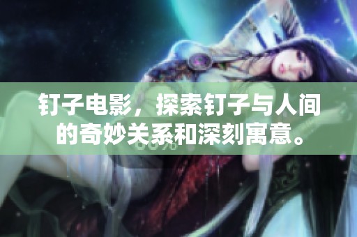 钉子电影，探索钉子与人间的奇妙关系和深刻寓意。