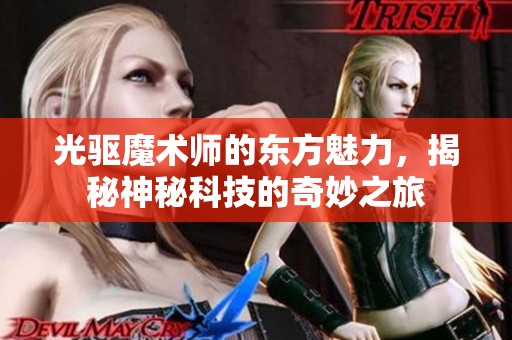 光驱魔术师的东方魅力，揭秘神秘科技的奇妙之旅