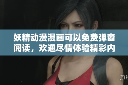 妖精动漫漫画可以免费弹窗阅读，欢迎尽情体验精彩内容和故事！