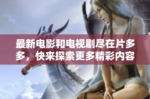 最新电影和电视剧尽在片多多，快来探索更多精彩内容吧
