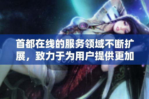 首都在线的服务领域不断扩展，致力于为用户提供更加优质的体验。