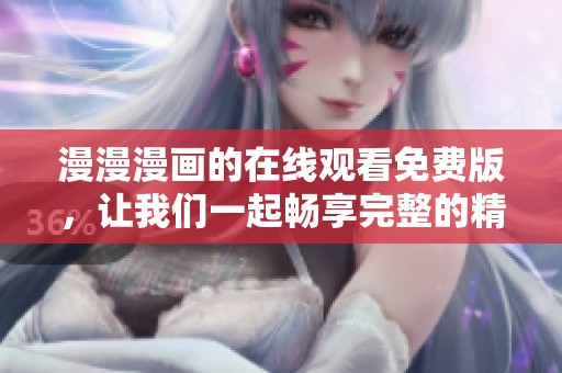 漫漫漫画的在线观看免费版，让我们一起畅享完整的精彩内容吧
