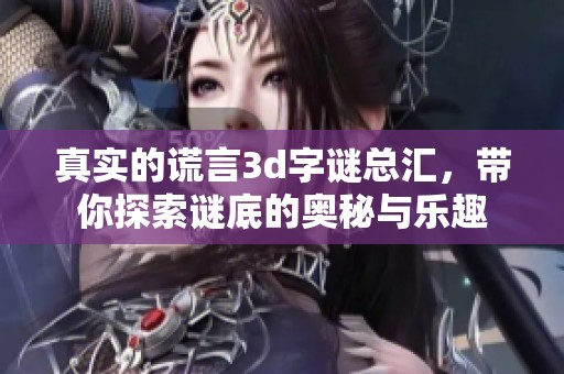 真实的谎言****总汇，带你探索谜底的奥秘与乐趣