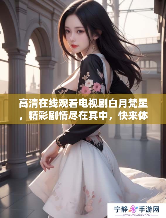 高清在线观看电视剧白月梵星，精彩剧情尽在其中，快来体验吧！