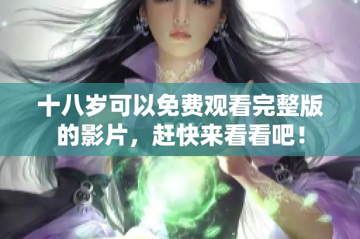 十八岁可以免费观看完整版的影片，赶快来看看吧！