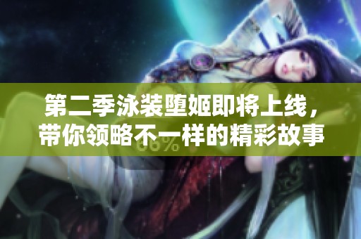 第二季泳装堕姬即将上线，带你领略不一样的精彩故事