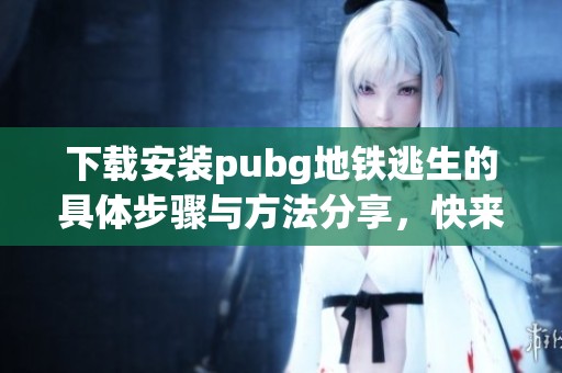 下载安装pubg地铁逃生的具体步骤与方法分享，快来体验游戏的乐趣吧