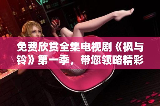 免费欣赏全集电视剧《枫与铃》第一季，带您领略精彩剧情和动人故事