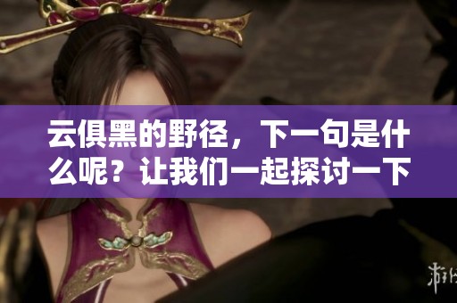 云俱黑的野径，下一句是什么呢？让我们一起探讨一下这个问题。