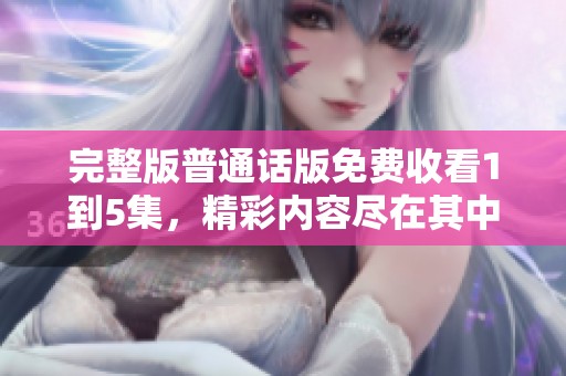 完整版普通话版免费收看1到5集，精彩内容尽在其中快来体验吧