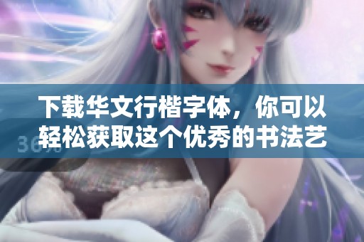 下载华文行楷字体，你可以轻松获取这个优秀的书法艺术作品