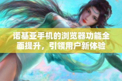诺基亚手机的浏览器功能全面提升，引领用户新体验