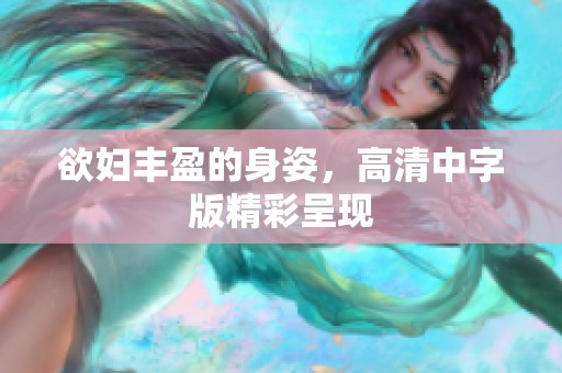 欲妇丰盈的身姿，高清中字版精彩呈现