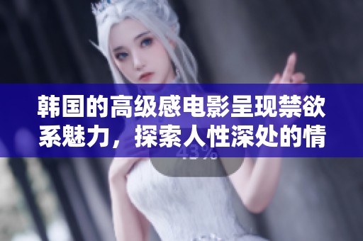 韩国的高级感电影呈现禁欲系魅力，探索人性深处的情感交错