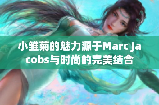 小雏菊的魅力源于Marc Jacobs与时尚的完美结合