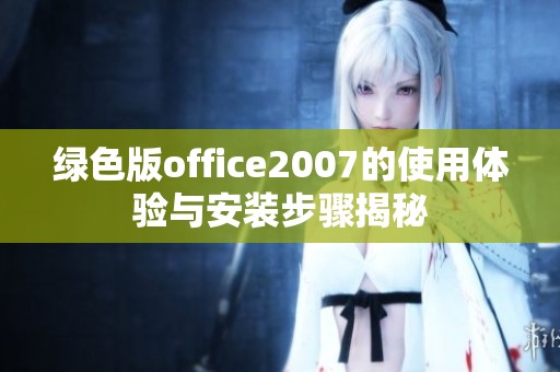 绿色版office2007的使用体验与安装步骤揭秘