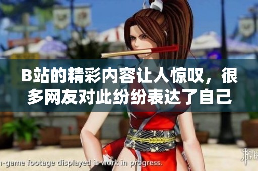 B站的精彩内容让人惊叹，很多网友对此纷纷表达了自己的看法