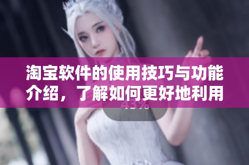 淘宝软件的使用技巧与功能介绍，了解如何更好地利用淘宝软件购物！