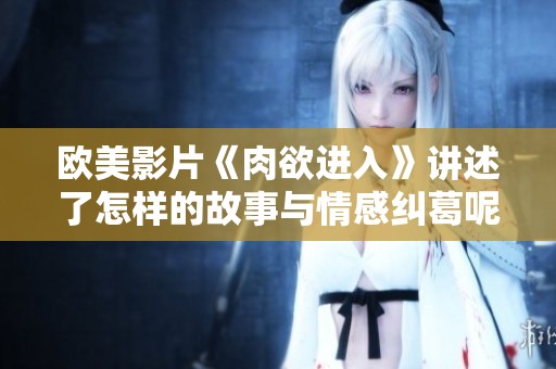 欧美影片《肉欲进入》讲述了怎样的故事与情感纠葛呢