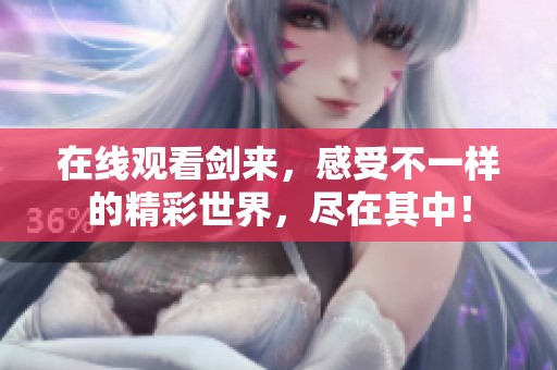 在线观看剑来，感受不一样的精彩世界，尽在其中！