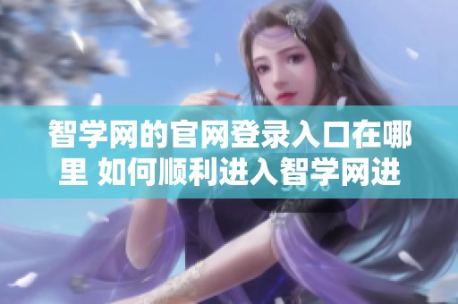 智学网的官网登录入口在哪里 如何顺利进入智学网进行学习